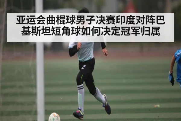 亚运会曲棍球男子决赛印度对阵巴基斯坦短角球如何决定冠军归属